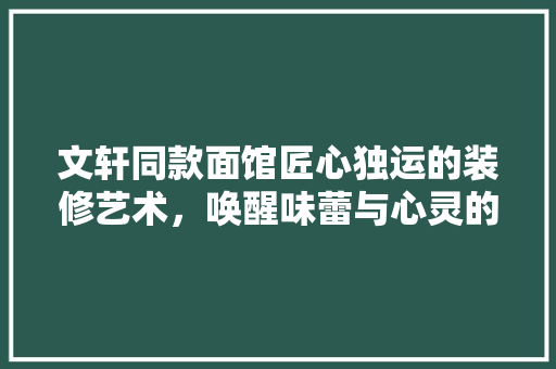 文轩同款面馆匠心独运的装修艺术，唤醒味蕾与心灵的共鸣