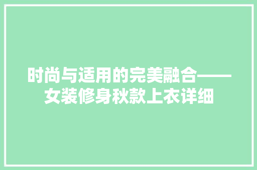 时尚与适用的完美融合——女装修身秋款上衣详细