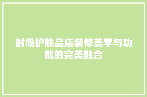 时尚护肤品店装修美学与功能的完美融合