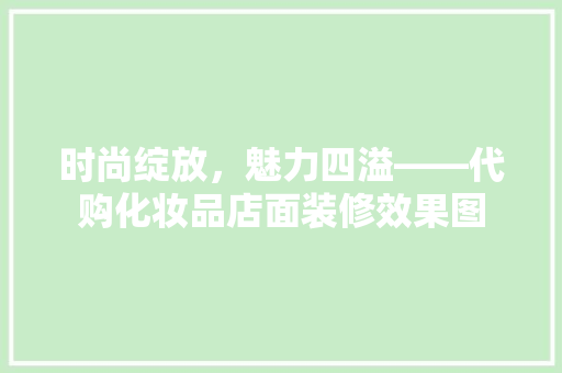 时尚绽放，魅力四溢——代购化妆品店面装修效果图