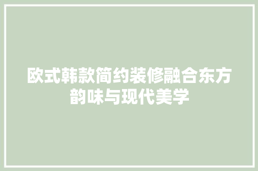 欧式韩款简约装修融合东方韵味与现代美学