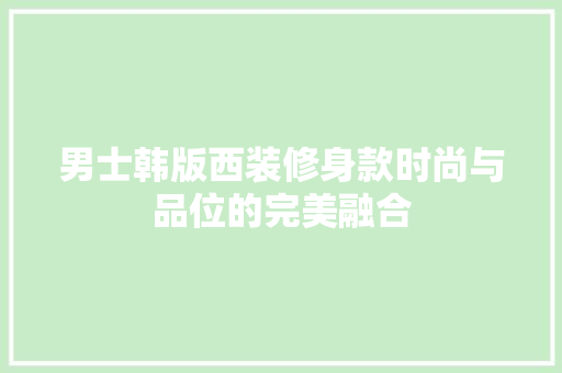 男士韩版西装修身款时尚与品位的完美融合