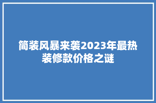 简装风暴来袭2023年最热装修款价格之谜