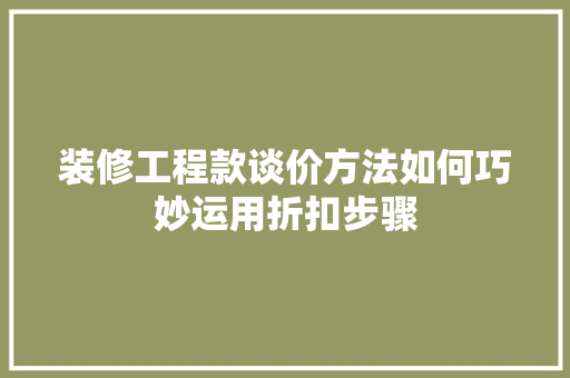 装修工程款谈价方法如何巧妙运用折扣步骤