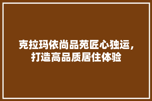 克拉玛依尚品苑匠心独运，打造高品质居住体验
