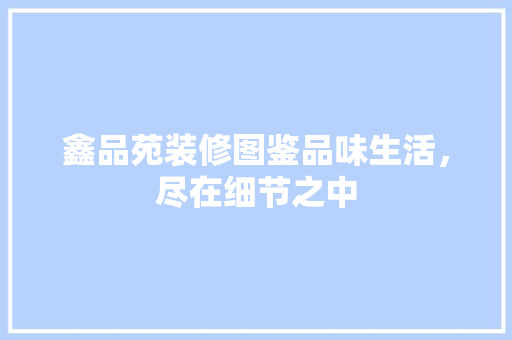 鑫品苑装修图鉴品味生活，尽在细节之中