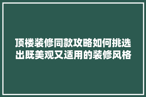 顶楼装修同款攻略如何挑选出既美观又适用的装修风格