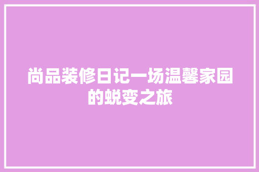尚品装修日记一场温馨家园的蜕变之旅