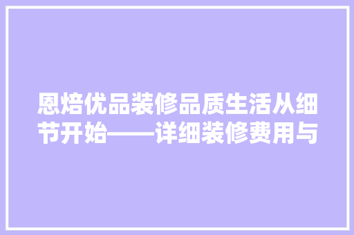恩焙优品装修品质生活从细节开始——详细装修费用与价值
