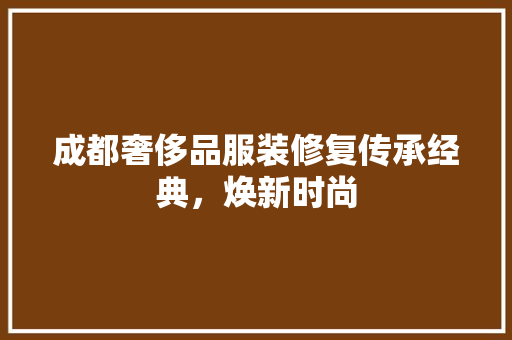 成都奢侈品服装修复传承经典，焕新时尚