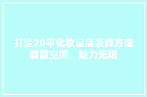 打造20平化妆品店装修方法精致空间，魅力无限