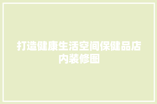 打造健康生活空间保健品店内装修图