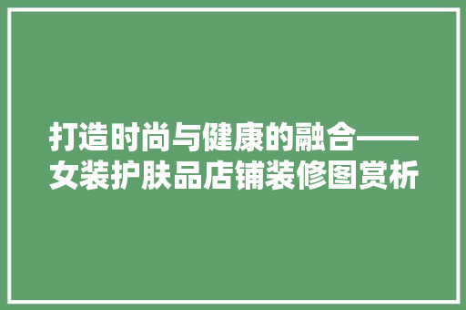 打造时尚与健康的融合——女装护肤品店铺装修图赏析