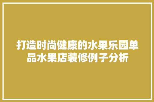打造时尚健康的水果乐园单品水果店装修例子分析