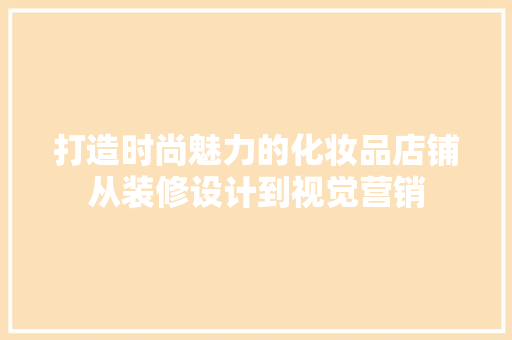 打造时尚魅力的化妆品店铺从装修设计到视觉营销