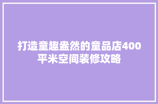 打造童趣盎然的童品店400平米空间装修攻略