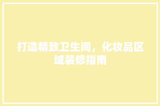 打造精致卫生间，化妆品区域装修指南