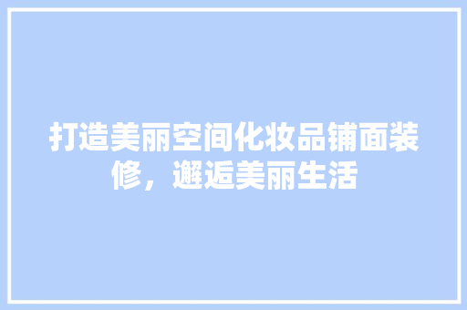 打造美丽空间化妆品铺面装修，邂逅美丽生活