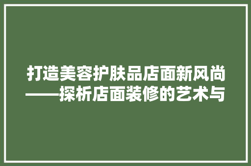 打造美容护肤品店面新风尚——探析店面装修的艺术与科学