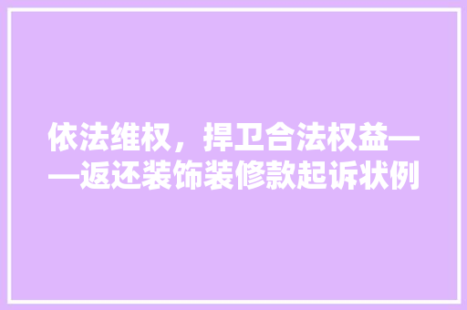 依法维权，捍卫合法权益——返还装饰装修款起诉状例子分析