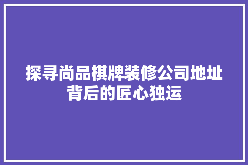 探寻尚品棋牌装修公司地址背后的匠心独运