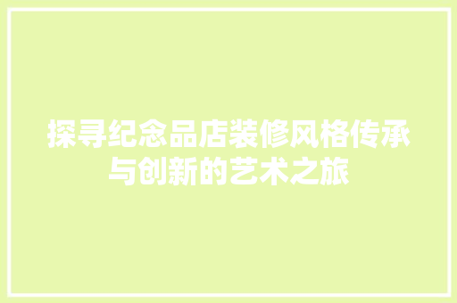 探寻纪念品店装修风格传承与创新的艺术之旅