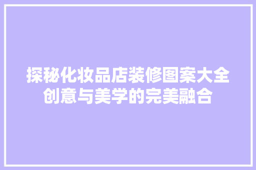 探秘化妆品店装修图案大全创意与美学的完美融合