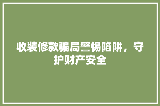 收装修款骗局警惕陷阱，守护财产安全