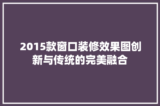 2015款窗口装修效果图创新与传统的完美融合