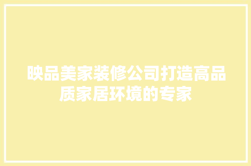 映品美家装修公司打造高品质家居环境的专家