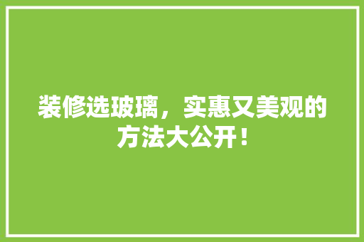 装修选玻璃，实惠又美观的方法大公开！