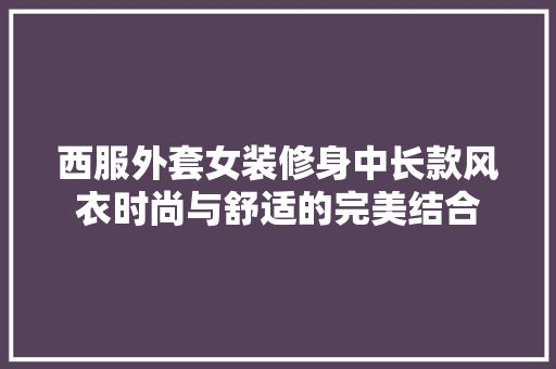 西服外套女装修身中长款风衣时尚与舒适的完美结合
