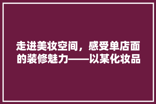 走进美妆空间，感受单店面的装修魅力——以某化妆品店面为例