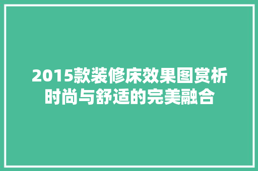 2015款装修床效果图赏析时尚与舒适的完美融合