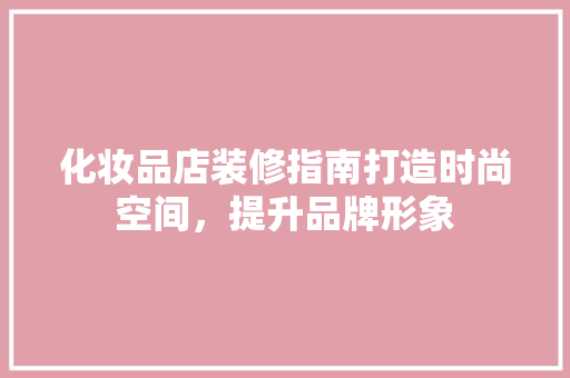 化妆品店装修指南打造时尚空间，提升品牌形象