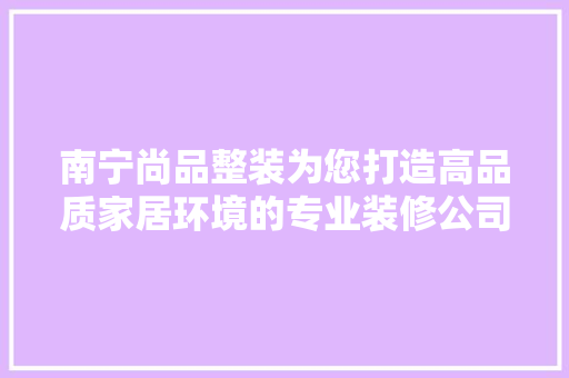 南宁尚品整装为您打造高品质家居环境的专业装修公司