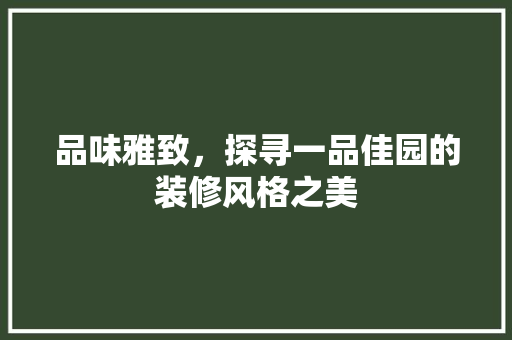 品味雅致，探寻一品佳园的装修风格之美
