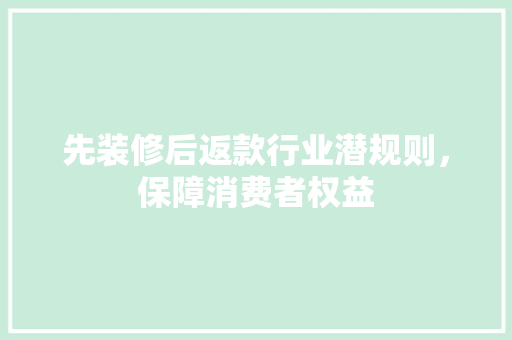 先装修后返款行业潜规则，保障消费者权益
