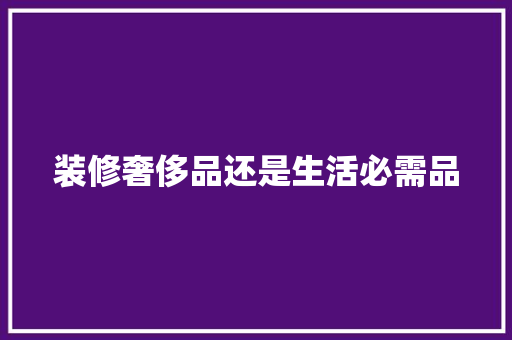 装修奢侈品还是生活必需品