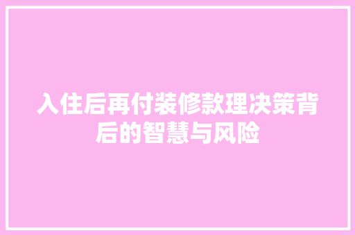 入住后再付装修款理决策背后的智慧与风险