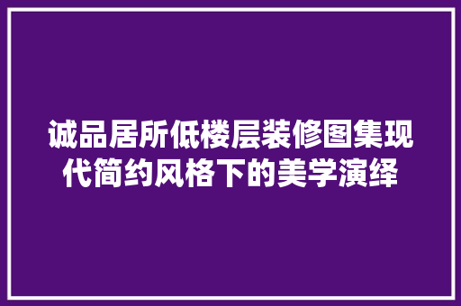 诚品居所低楼层装修图集现代简约风格下的美学演绎