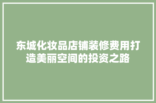 东城化妆品店铺装修费用打造美丽空间的投资之路