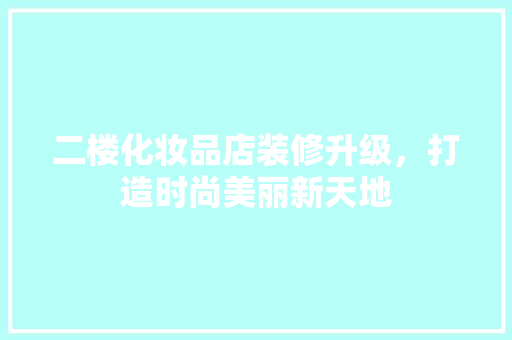 二楼化妆品店装修升级，打造时尚美丽新天地