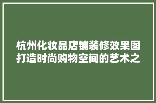 杭州化妆品店铺装修效果图打造时尚购物空间的艺术之旅