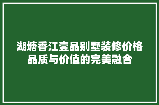 湖塘香江壹品别墅装修价格品质与价值的完美融合