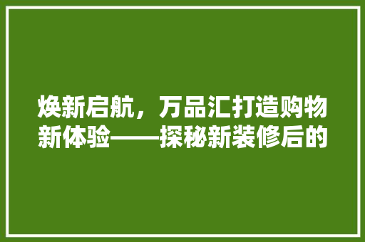 焕新启航，万品汇打造购物新体验——探秘新装修后的购物中心