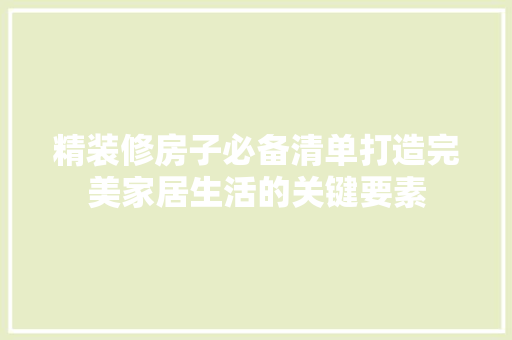 精装修房子必备清单打造完美家居生活的关键要素