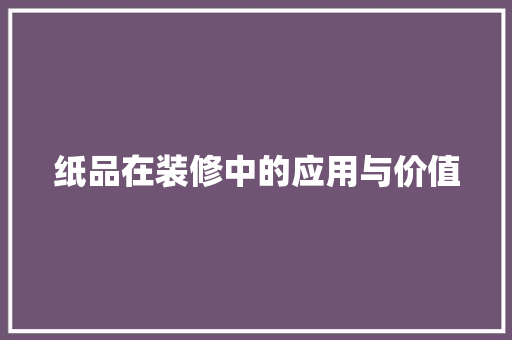 纸品在装修中的应用与价值