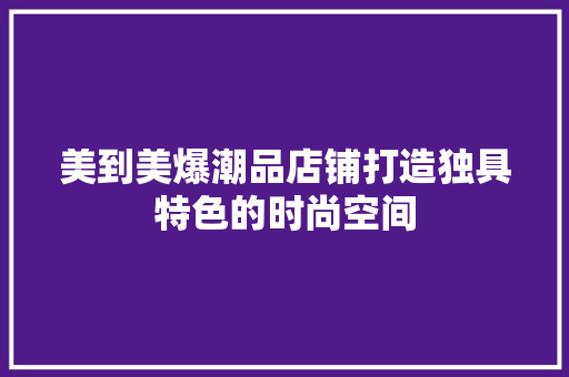 美到美爆潮品店铺打造独具特色的时尚空间