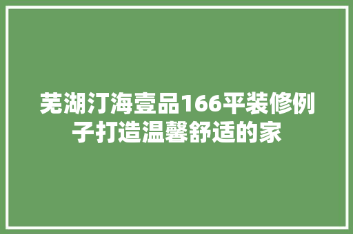 芜湖汀海壹品166平装修例子打造温馨舒适的家